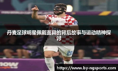 丹麦足球明星佩戴面具的背后故事与运动精神探讨