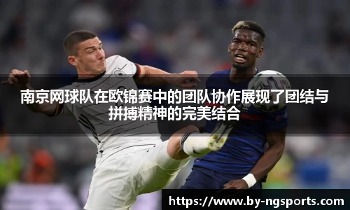 南京网球队在欧锦赛中的团队协作展现了团结与拼搏精神的完美结合