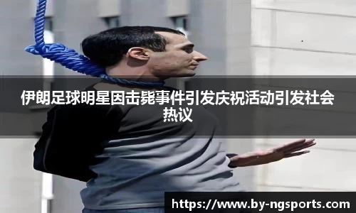 伊朗足球明星因击毙事件引发庆祝活动引发社会热议