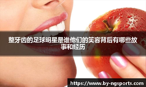 整牙齿的足球明星是谁他们的笑容背后有哪些故事和经历