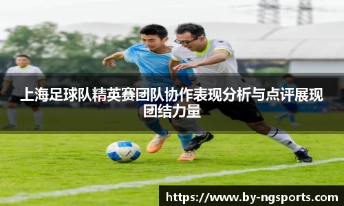 上海足球队精英赛团队协作表现分析与点评展现团结力量